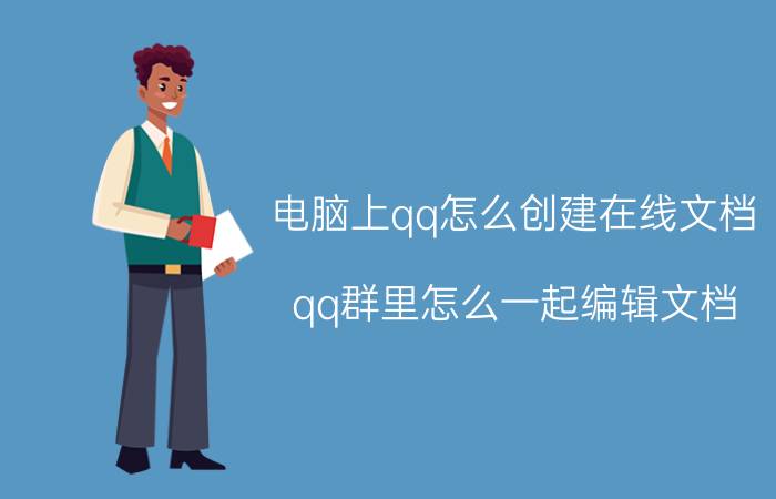 电脑上qq怎么创建在线文档 qq群里怎么一起编辑文档？